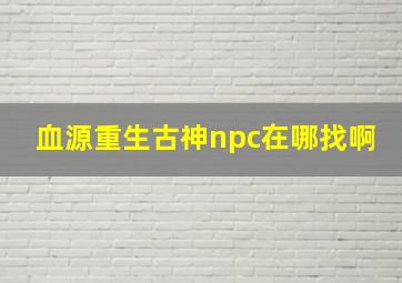 血源重生古神npc在哪找啊