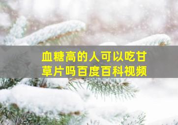 血糖高的人可以吃甘草片吗百度百科视频