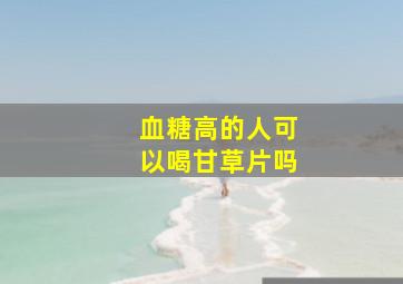 血糖高的人可以喝甘草片吗