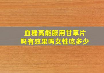 血糖高能服用甘草片吗有效果吗女性吃多少