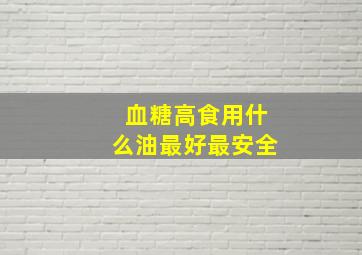 血糖高食用什么油最好最安全