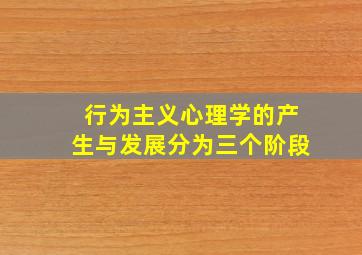 行为主义心理学的产生与发展分为三个阶段