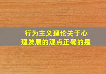 行为主义理论关于心理发展的观点正确的是