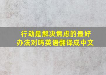 行动是解决焦虑的最好办法对吗英语翻译成中文