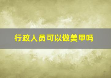 行政人员可以做美甲吗