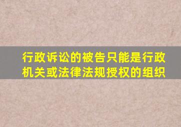 行政诉讼的被告只能是行政机关或法律法规授权的组织