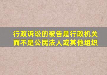 行政诉讼的被告是行政机关而不是公民法人或其他组织