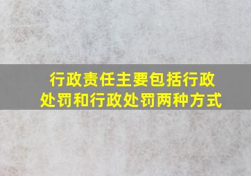 行政责任主要包括行政处罚和行政处罚两种方式