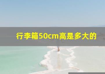 行李箱50cm高是多大的