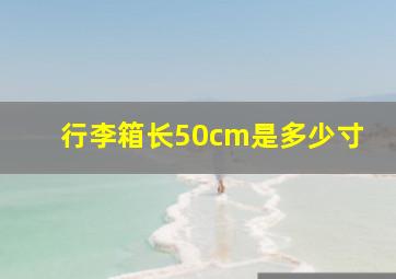 行李箱长50cm是多少寸