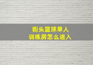 街头篮球单人训练房怎么进入