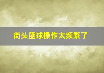 街头篮球操作太频繁了