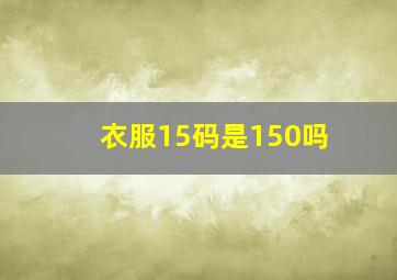 衣服15码是150吗