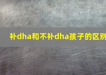 补dha和不补dha孩子的区别