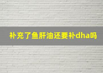 补充了鱼肝油还要补dha吗