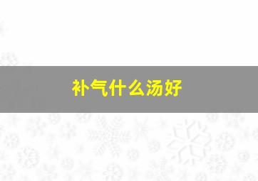 补气什么汤好