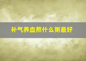 补气养血熬什么粥最好