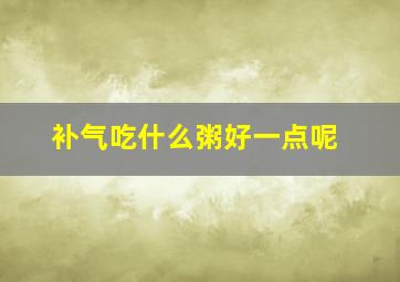 补气吃什么粥好一点呢