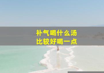 补气喝什么汤比较好喝一点