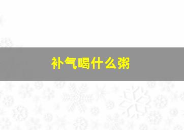 补气喝什么粥