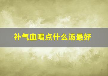 补气血喝点什么汤最好