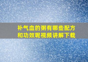 补气血的粥有哪些配方和功效呢视频讲解下载