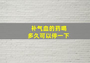 补气血的药喝多久可以停一下