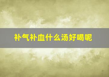 补气补血什么汤好喝呢