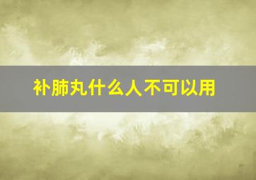 补肺丸什么人不可以用