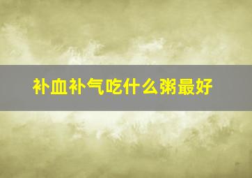 补血补气吃什么粥最好