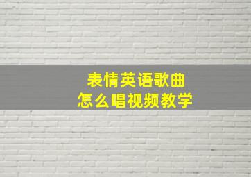 表情英语歌曲怎么唱视频教学