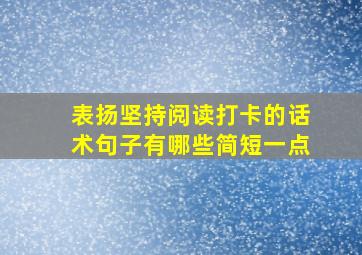 表扬坚持阅读打卡的话术句子有哪些简短一点