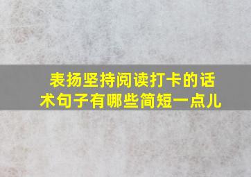 表扬坚持阅读打卡的话术句子有哪些简短一点儿