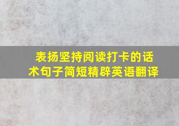 表扬坚持阅读打卡的话术句子简短精辟英语翻译