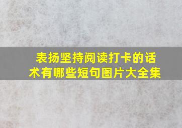 表扬坚持阅读打卡的话术有哪些短句图片大全集