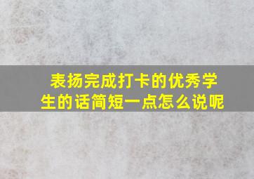 表扬完成打卡的优秀学生的话简短一点怎么说呢