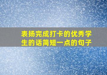 表扬完成打卡的优秀学生的话简短一点的句子