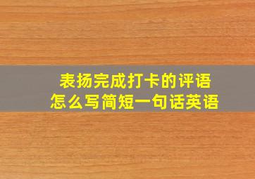 表扬完成打卡的评语怎么写简短一句话英语