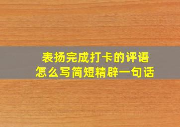 表扬完成打卡的评语怎么写简短精辟一句话