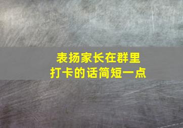 表扬家长在群里打卡的话简短一点