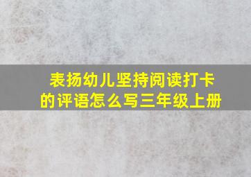 表扬幼儿坚持阅读打卡的评语怎么写三年级上册