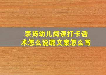 表扬幼儿阅读打卡话术怎么说呢文案怎么写