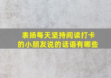 表扬每天坚持阅读打卡的小朋友说的话语有哪些