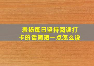 表扬每日坚持阅读打卡的话简短一点怎么说