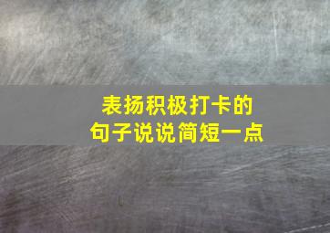 表扬积极打卡的句子说说简短一点