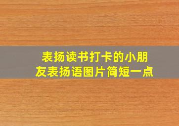 表扬读书打卡的小朋友表扬语图片简短一点