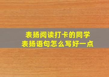 表扬阅读打卡的同学表扬语句怎么写好一点