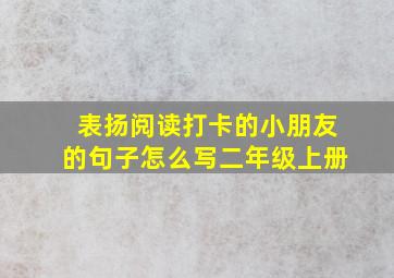 表扬阅读打卡的小朋友的句子怎么写二年级上册