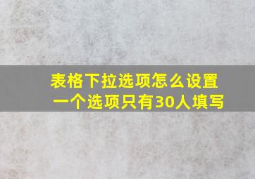 表格下拉选项怎么设置一个选项只有30人填写