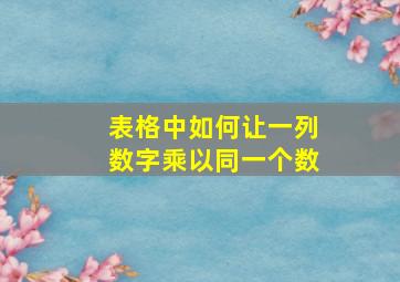 表格中如何让一列数字乘以同一个数